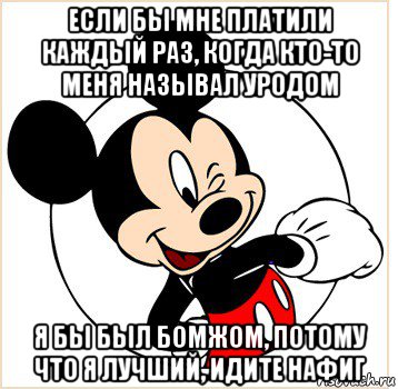 если бы мне платили каждый раз, когда кто-то меня называл уродом я бы был бомжом, потому что я лучший, идите нафиг, Мем Микки Маус