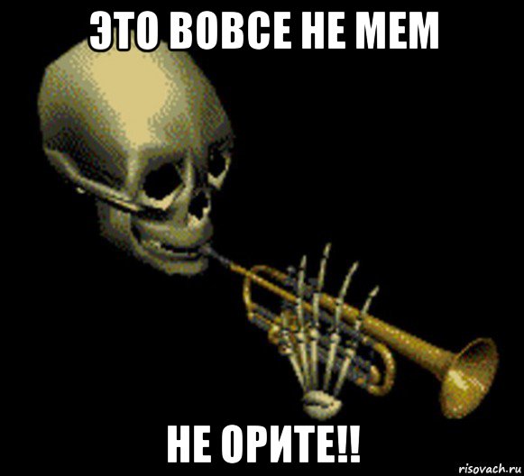 это вовсе не мем не орите!!