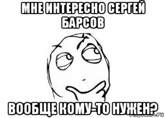 мне интересно сергей барсов вообще кому-то нужен?, Мем Мне кажется или