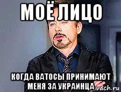 моё лицо когда ватосы принимают меня за украинца, Мем мое лицо когда