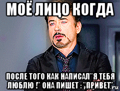 моё лицо когда после того как написал"я тебя люблю !" она пишет : "привет", Мем мое лицо когда