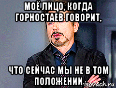 моё лицо, когда горностаев говорит, что сейчас мы не в том положении, Мем мое лицо когда