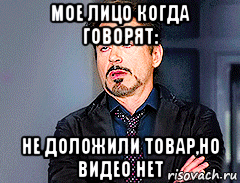 мое лицо когда говорят: не доложили товар,но видео нет, Мем мое лицо когда