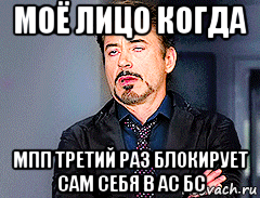 моё лицо когда мпп третий раз блокирует сам себя в ас бс, Мем мое лицо когда