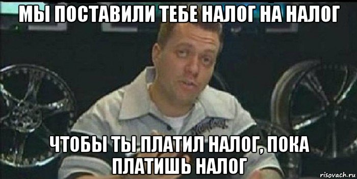 мы поставили тебе налог на налог чтобы ты платил налог, пока платишь налог, Мем Монитор (тачка на прокачку)