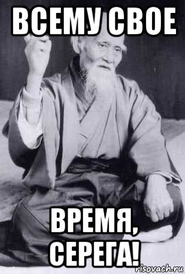 всему свое время, серега!