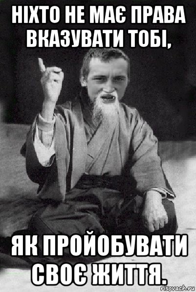 ніхто не має права вказувати тобі, як пройобувати своє життя., Мем Мудрий паца