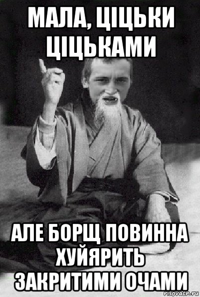 мала, ціцьки ціцьками але борщ повинна хуйярить закритими очами, Мем Мудрий паца