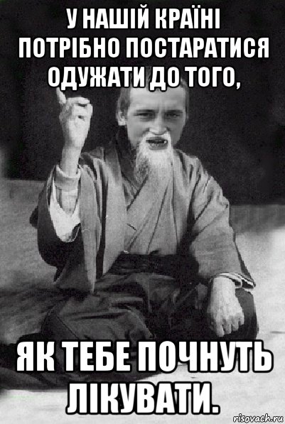 у нашій країні потрібно постаратися одужати до того, як тебе почнуть лікувати., Мем Мудрий паца