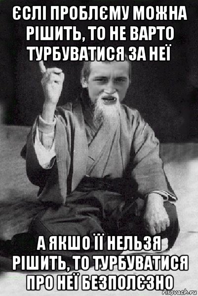 єслі проблєму можна рішить, то не варто турбуватися за неї а якшо її нельзя рішить, то турбуватися про неї безполєзно, Мем Мудрий паца