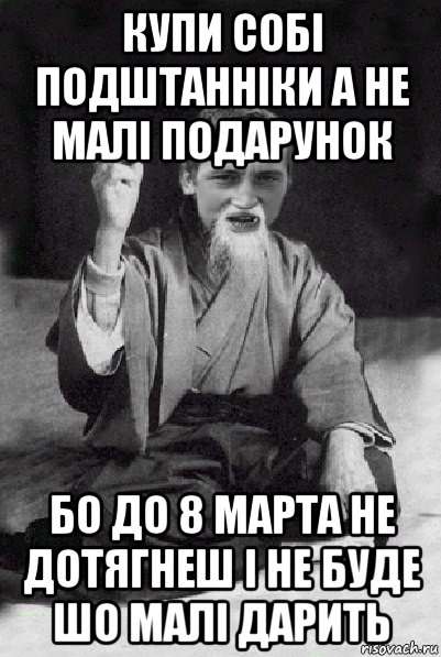 купи собі подштанніки а не малі подарунок бо до 8 марта не дотягнеш і не буде шо малі дарить, Мем Мудрий паца