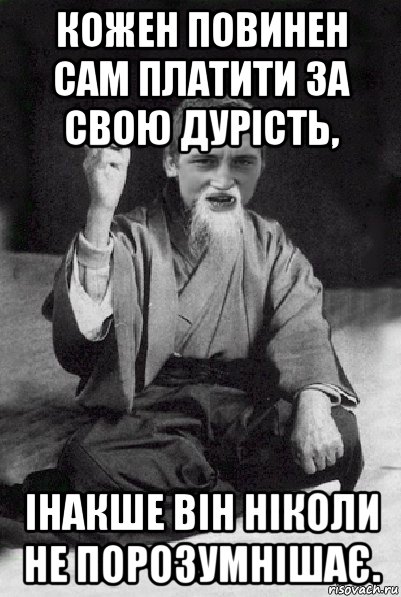 кожен повинен сам платити за свою дурість, інакше він ніколи не порозумнішає., Мем Мудрий паца