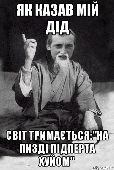 як казав мій дід світ тримається:"на пизді підперта хуйом", Мем Мудрий паца