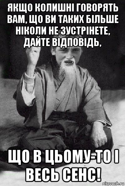 якщо колишні говорять вам, що ви таких більше ніколи не зустрінете, дайте відповідь, що в цьому-то і весь сенс!, Мем Мудрий паца