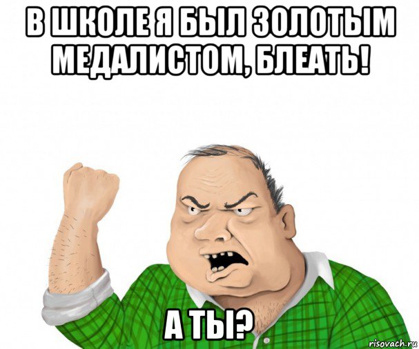 в школе я был золотым медалистом, блеать! а ты?, Мем мужик