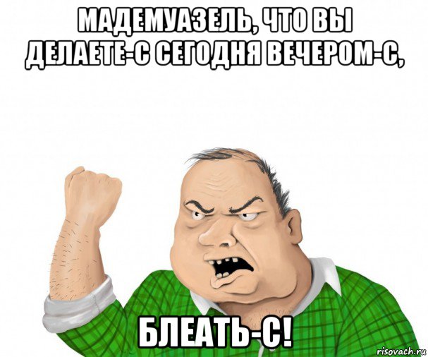 мадемуазель, что вы делаете-с сегодня вечером-с, блеать-с!