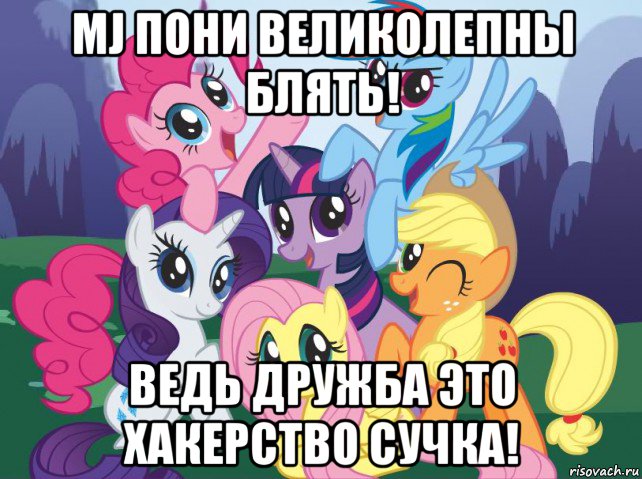 mj пони великолепны блять! ведь дружба это хакерство сучка!, Мем My little pony