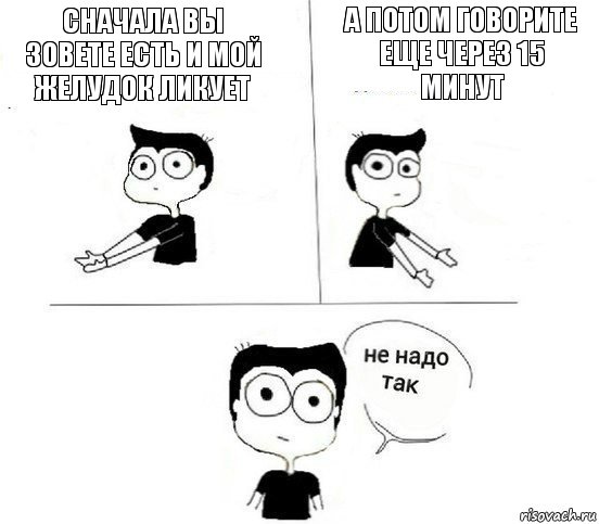 Сначала вы зовете есть и мой желудок ликует А потом говорите еще через 15 минут, Комикс Не надо так парень (2 зоны)