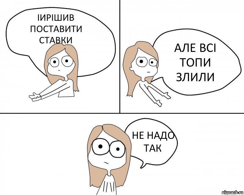 ІИРІШИВ ПОСТАВИТИ СТАВКИ АЛЕ ВСІ ТОПИ ЗЛИЛИ НЕ НАДО ТАК, Комикс Не надо так