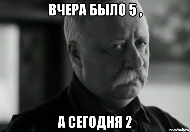 вчера было 5 , а сегодня 2, Мем Не расстраивай Леонида Аркадьевича