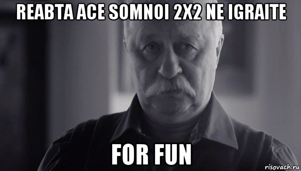 reabta ace somnoi 2х2 ne igraite for fun, Мем Не огорчай Леонида Аркадьевича