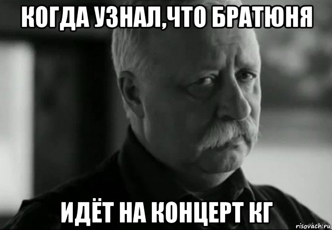 когда узнал,что братюня идёт на концерт кг, Мем Не расстраивай Леонида Аркадьевича