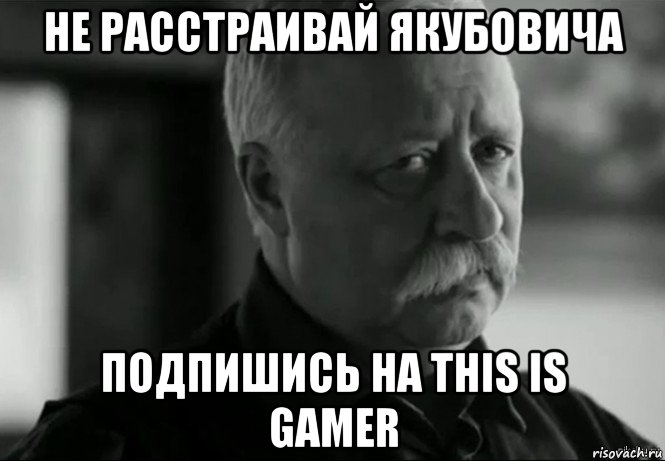 не расстраивай якубовича подпишись на this is gamer, Мем Не расстраивай Леонида Аркадьевича