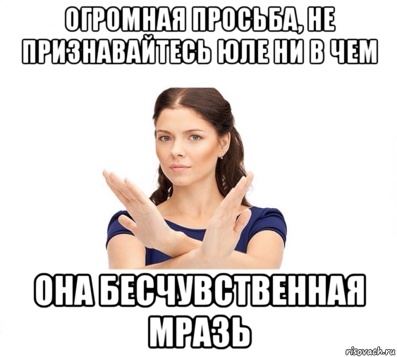 огромная просьба, не признавайтесь юле ни в чем она бесчувственная мразь, Мем Не зовите