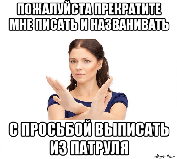 пожалуйста прекратите мне писать и названивать с просьбой выписать из патруля, Мем Не зовите