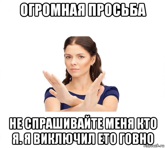 огромная просьба не спрашивайте меня кто я. я виключил ето говно, Мем Не зовите