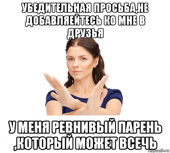 убедительная просьба,не добавляейтесь ко мне в друзья у меня ревнивый парень ,который может всечь, Мем Не зовите