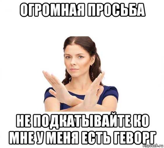 огромная просьба не подкатывайте ко мне у меня есть геворг, Мем Не зовите