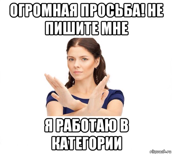 огромная просьба! не пишите мне я работаю в категории, Мем Не зовите