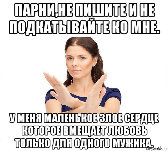 парни,не пишите и не подкатывайте ко мне. у меня маленькое злое сердце которое вмещает любовь только для одного мужика., Мем Не зовите