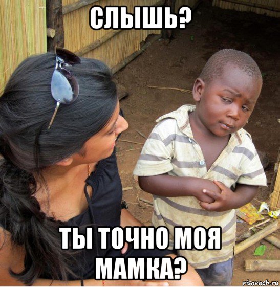 слышь? ты точно моя мамка?