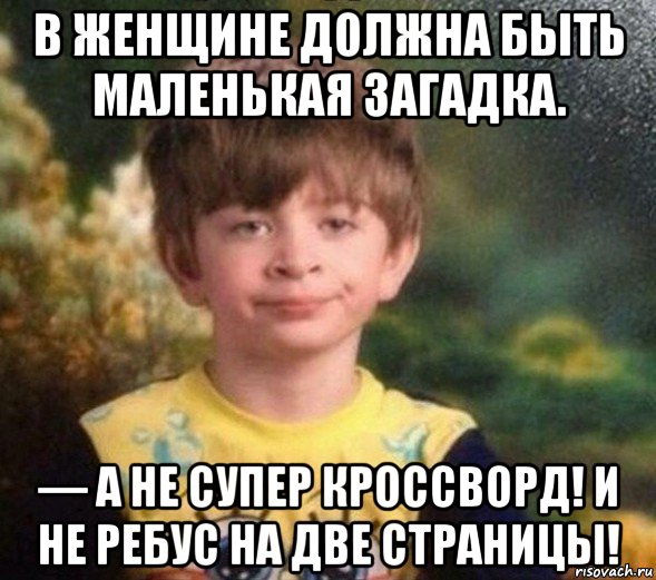 в женщине должна быть маленькая загадка. — а не супер кроссворд! и не ребус на две страницы!, Мем Недовольный пацан