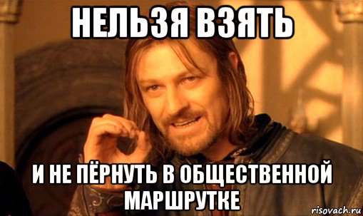 нельзя взять и не пёрнуть в общественной маршрутке, Мем Нельзя просто так взять и (Боромир мем)