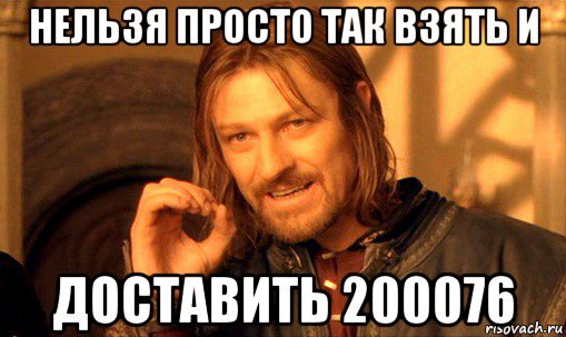 нельзя просто так взять и доставить 200076, Мем Нельзя просто так взять и (Боромир мем)