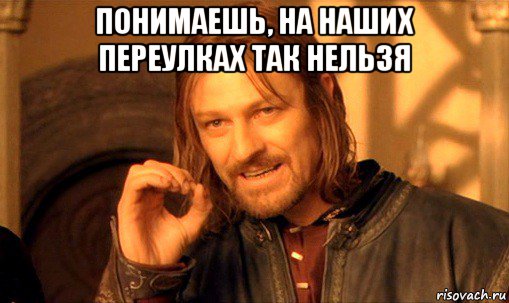 понимаешь, на наших переулках так нельзя , Мем Нельзя просто так взять и (Боромир мем)