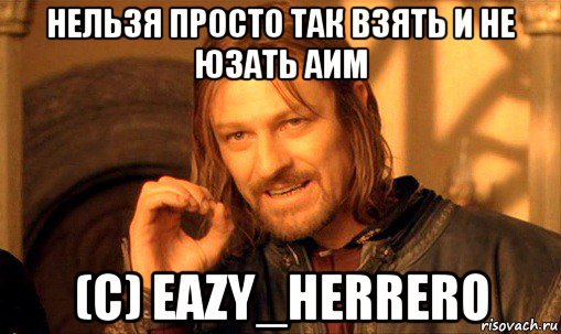 нельзя просто так взять и не юзать аим (c) eazy_herrero, Мем Нельзя просто так взять и (Боромир мем)