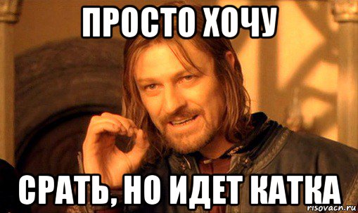 просто хочу срать, но идет катка, Мем Нельзя просто так взять и (Боромир мем)