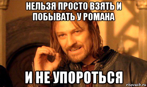 нельзя просто взять и побывать у романа и не упороться, Мем Нельзя просто так взять и (Боромир мем)