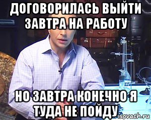 договорилась выйти завтра на работу но завтра конечно я туда не пойду, Мем Необъяснимо но факт