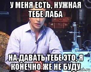 у меня есть, нужная тебе лаба на давать тебе это, я конечно же не буду, Мем Необъяснимо но факт