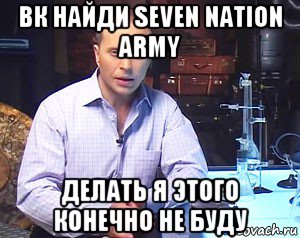 вк найди seven nation army делать я этого конечно не буду, Мем Необъяснимо но факт