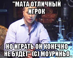 "мата отличный игрок но играть он конечно не будет" (c) моуриньо, Мем Необъяснимо но факт