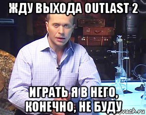 жду выхода outlast 2 играть я в него, конечно, не буду