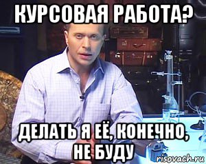 курсовая работа? делать я её, конечно, не буду, Мем Необъяснимо но факт