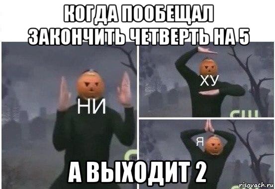 когда пообещал закончить четверть на 5 а выходит 2, Мем  Ни ху Я