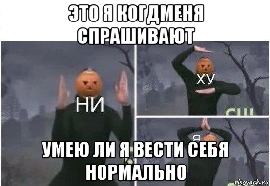 это я когдменя спрашивают умею ли я вести себя нормально, Мем  Ни ху Я